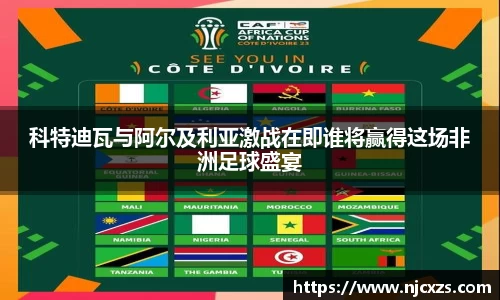 科特迪瓦与阿尔及利亚激战在即谁将赢得这场非洲足球盛宴